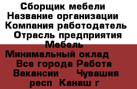 Сборщик мебели › Название организации ­ Компания-работодатель › Отрасль предприятия ­ Мебель › Минимальный оклад ­ 1 - Все города Работа » Вакансии   . Чувашия респ.,Канаш г.